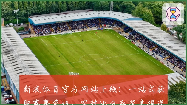 新浪体育官方网站上线：一站式获取赛事资讯、实时比分和深度报道的新体验