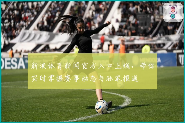 新浪体育新闻官方入口上线，带你实时掌握赛事动态与独家报道
