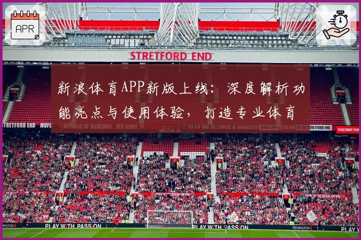 新浪体育APP新版上线：深度解析功能亮点与使用体验，打造专业体育资讯第一选择