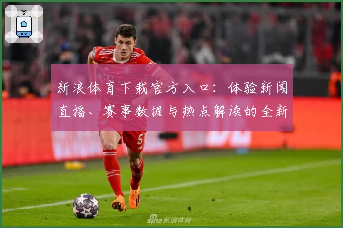 新浪体育下载官方入口：体验新闻直播、赛事数据与热点解读的全新方式