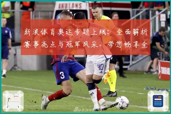 新浪体育奥运专题上线：全面解析赛事亮点与冠军风采，带您畅享全球体育盛宴