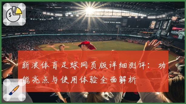 新浪体育足球网页版详细测评：功能亮点与使用体验全面解析