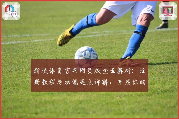 新浪体育官网网页版全面解析：注册教程与功能亮点详解，开启你的体育资讯新体验