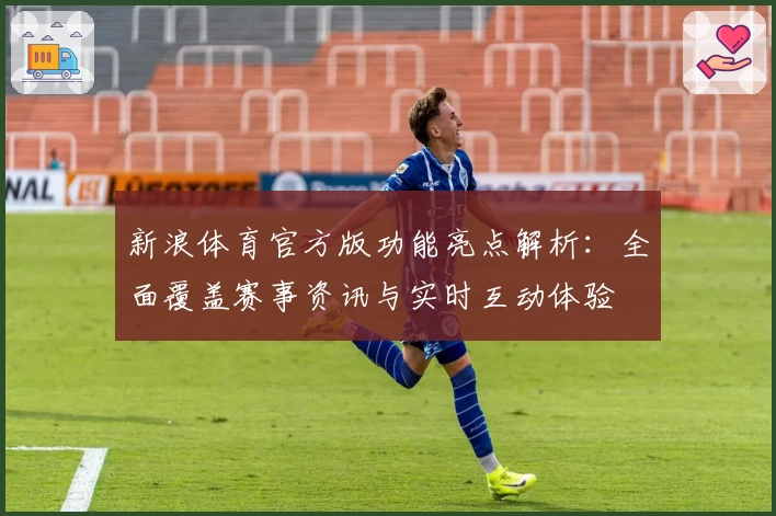 新浪体育官方版功能亮点解析：全面覆盖赛事资讯与实时互动体验