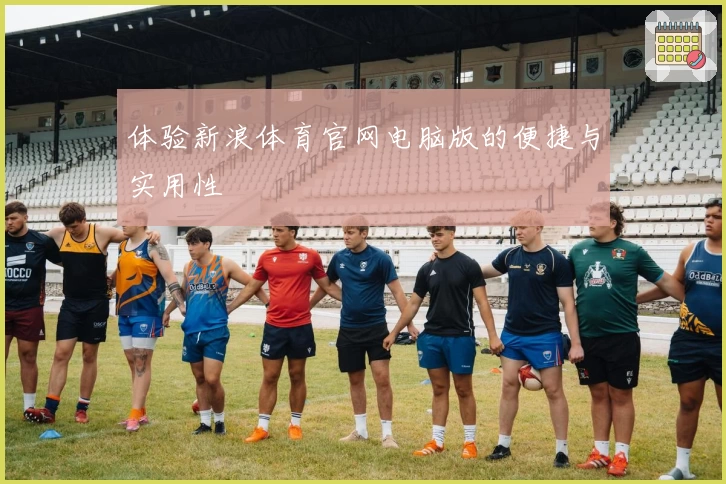 体验新浪体育官网电脑版的便捷与实用性