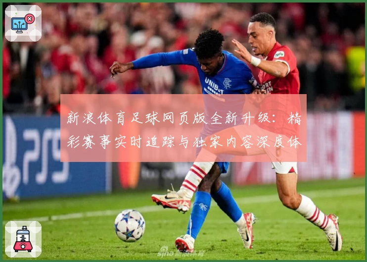 新浪体育足球网页版全新升级：精彩赛事实时追踪与独家内容深度体验