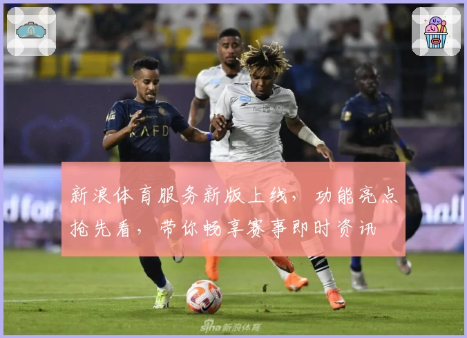 新浪体育服务新版上线，功能亮点抢先看，带你畅享赛事即时资讯