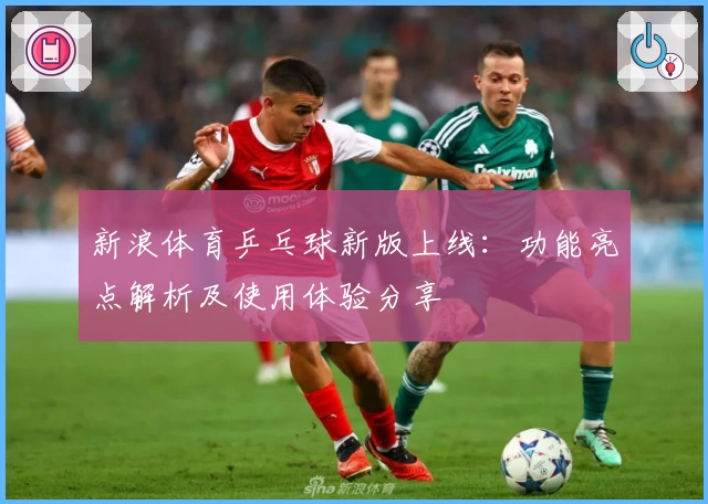 新浪体育乒乓球新版上线：功能亮点解析及使用体验分享