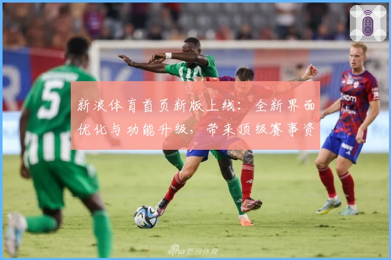 新浪体育首页新版上线：全新界面优化与功能升级，带来顶级赛事资讯一站式体验