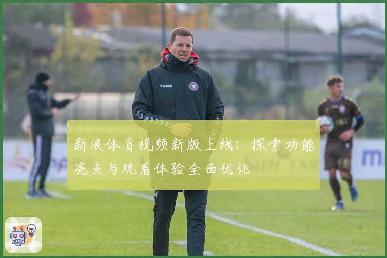 新浪体育视频新版上线:探索功能亮点与观看体验全面优化