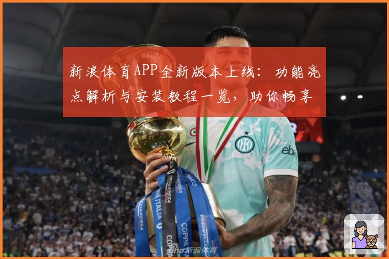 新浪体育APP全新版本上线：功能亮点解析与安装教程一览，助你畅享赛事精彩瞬间