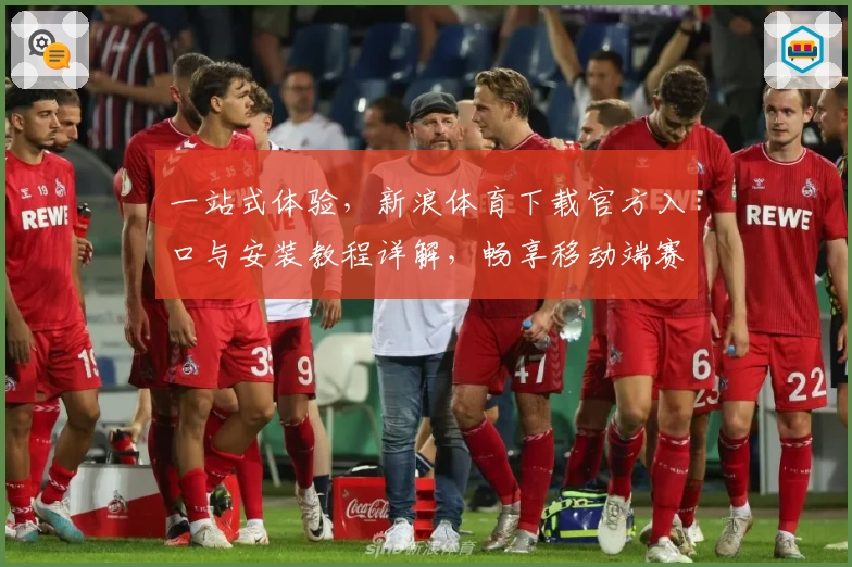 一站式体验，新浪体育下载官方入口与安装教程详解，畅享移动端赛事精彩