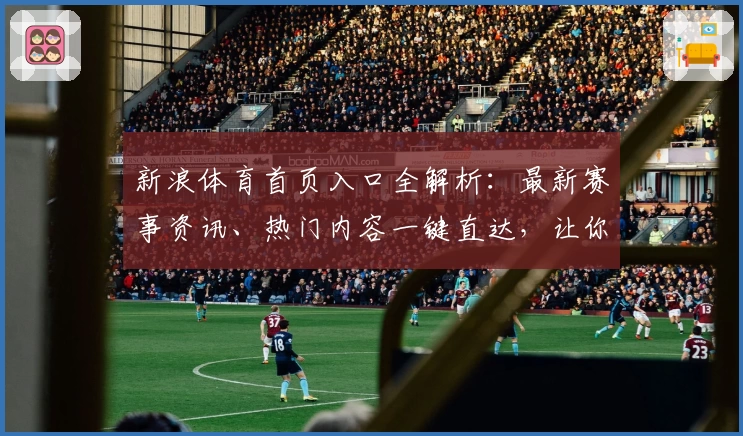 新浪体育首页入口全解析：最新赛事资讯、热门内容一键直达，让你不错过每一个精彩瞬间