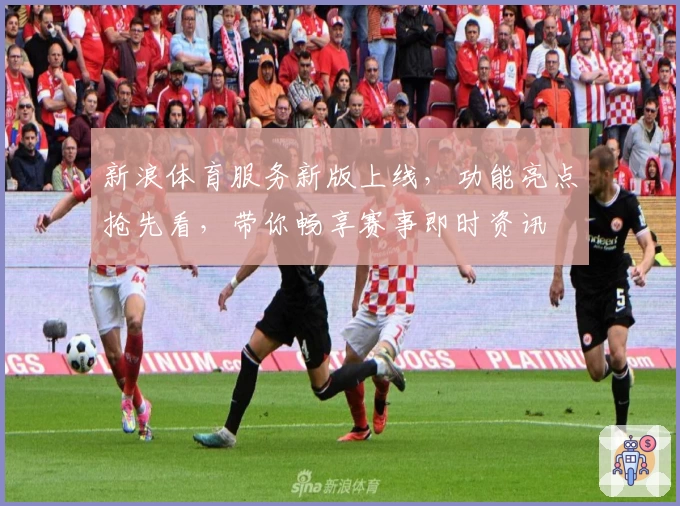 新浪体育服务新版上线，功能亮点抢先看，带你畅享赛事即时资讯