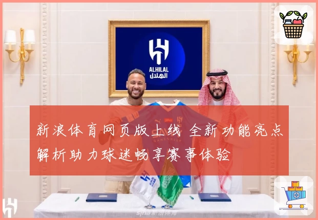 新浪体育网页版上线 全新功能亮点解析助力球迷畅享赛事体验