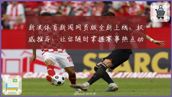 新浪体育新闻网页版全新上线，权威推荐，让你随时掌握赛事热点动态！