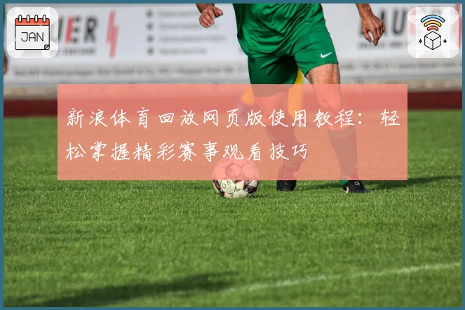 新浪体育回放网页版使用教程：轻松掌握精彩赛事观看技巧