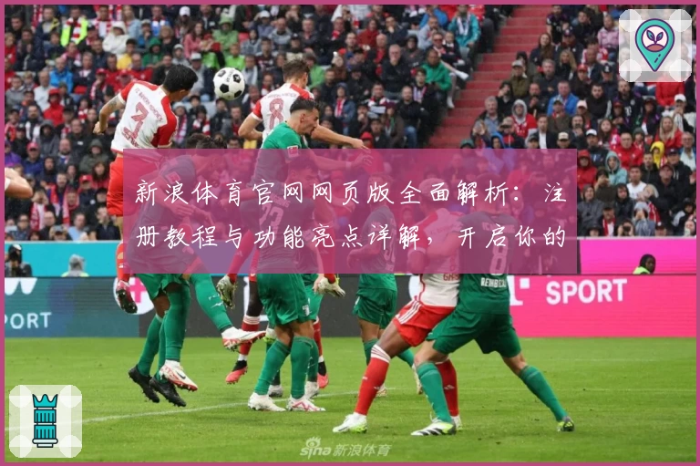 新浪体育官网网页版全面解析：注册教程与功能亮点详解，开启你的体育资讯新体验