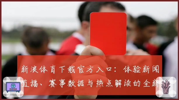 新浪体育下载官方入口：体验新闻直播、赛事数据与热点解读的全新方式