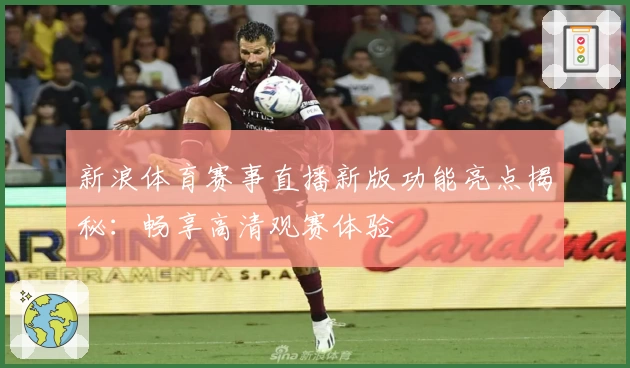 新浪体育赛事直播新版功能亮点揭秘：畅享高清观赛体验
