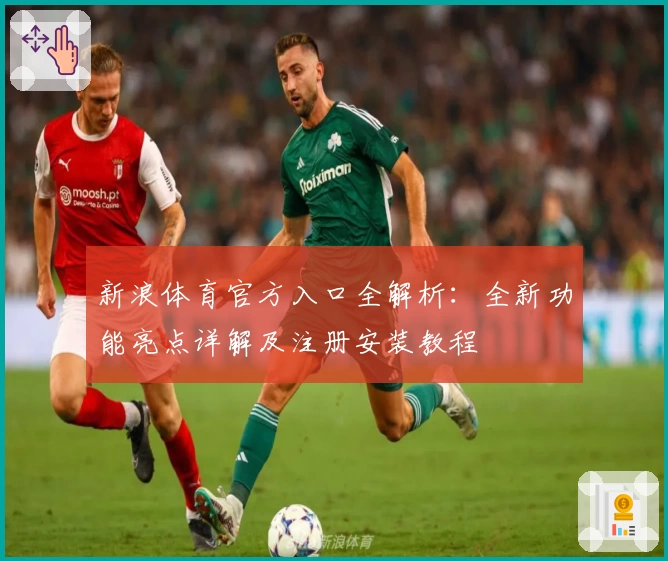 新浪体育官方入口全解析：全新功能亮点详解及注册安装教程