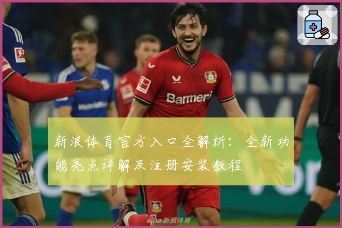 新浪体育官方入口全解析：全新功能亮点详解及注册安装教程