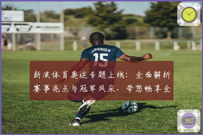 新浪体育奥运专题上线：全面解析赛事亮点与冠军风采，带您畅享全球体育盛宴