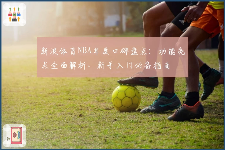 新浪体育NBA年度口碑盘点：功能亮点全面解析，新手入门必备指南